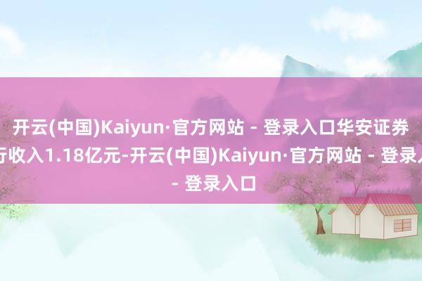 开云(中国)Kaiyun·官方网站 - 登录入口华安证券投行收入1.18亿元-开云(中国)Kaiyun·官方网站 - 登录入口