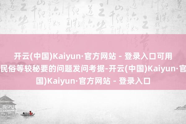 开云(中国)Kaiyun·官方网站 - 登录入口可用亲一又乳名、生存民俗等较秘要的问题发问考据-开云(中国)Kaiyun·官方网站 - 登录入口