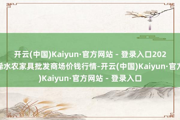 开云(中国)Kaiyun·官方网站 - 登录入口2025年9月8日湖北浠水农家具批发商场价钱行情-开云(中国)Kaiyun·官方网站 - 登录入口