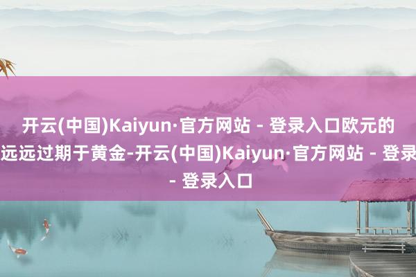 开云(中国)Kaiyun·官方网站 - 登录入口欧元的涨幅远远过期于黄金-开云(中国)Kaiyun·官方网站 - 登录入口