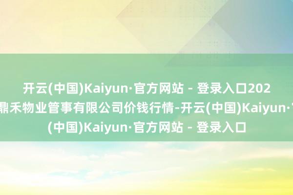 开云(中国)Kaiyun·官方网站 - 登录入口2025年9月19日师宗县鼎禾物业管事有限公司价钱行情-开云(中国)Kaiyun·官方网站 - 登录入口