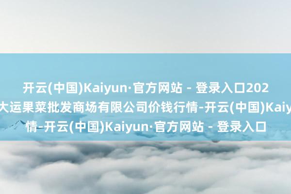 开云(中国)Kaiyun·官方网站 - 登录入口2025年9月19日山西省朔州大运果菜批发商场有限公司价钱行情-开云(中国)Kaiyun·官方网站 - 登录入口