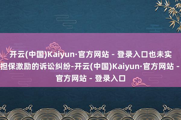 开云(中国)Kaiyun·官方网站 - 登录入口也未实时显露该担保激励的诉讼纠纷-开云(中国)Kaiyun·官方网站 - 登录入口