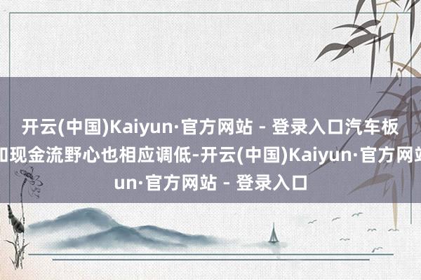 开云(中国)Kaiyun·官方网站 - 登录入口汽车板块的利润率和现金流野心也相应调低-开云(中国)Kaiyun·官方网站 - 登录入口