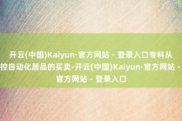 开云(中国)Kaiyun·官方网站 - 登录入口专科从事泰西工控自动化居品的买卖-开云(中国)Kaiyun·官方网站 - 登录入口