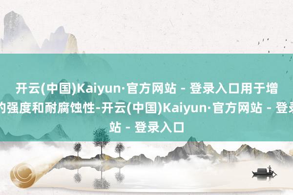 开云(中国)Kaiyun·官方网站 - 登录入口用于增强钢的强度和耐腐蚀性-开云(中国)Kaiyun·官方网站 - 登录入口
