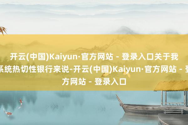 开云(中国)Kaiyun·官方网站 - 登录入口关于我国公共系统热切性银行来说-开云(中国)Kaiyun·官方网站 - 登录入口