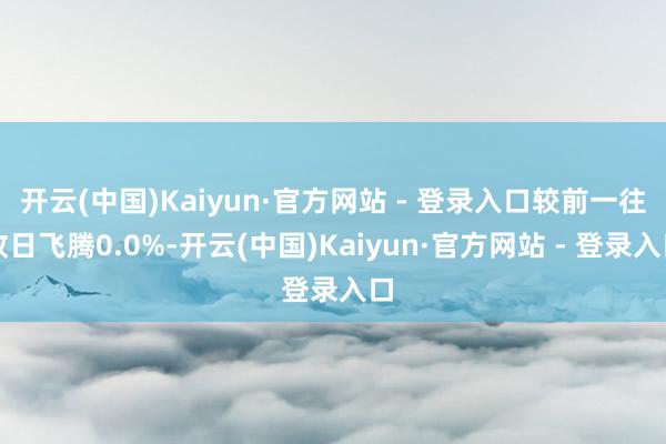 开云(中国)Kaiyun·官方网站 - 登录入口较前一往改日飞腾0.0%-开云(中国)Kaiyun·官方网站 - 登录入口