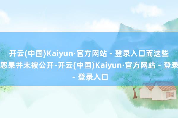 开云(中国)Kaiyun·官方网站 - 登录入口而这些研发恶果并未被公开-开云(中国)Kaiyun·官方网站 - 登录入口