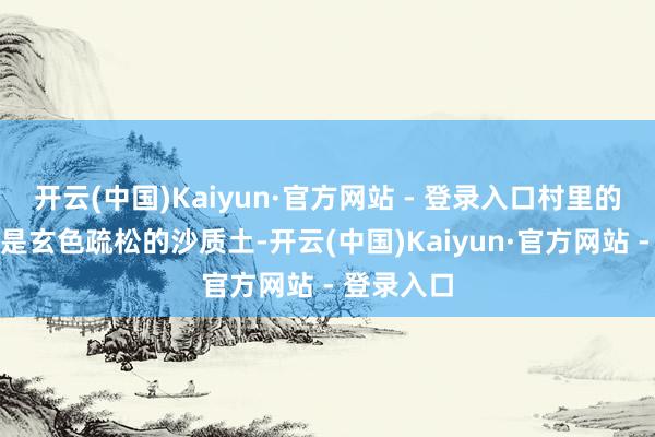 开云(中国)Kaiyun·官方网站 - 登录入口村里的农田大多是玄色疏松的沙质土-开云(中国)Kaiyun·官方网站 - 登录入口