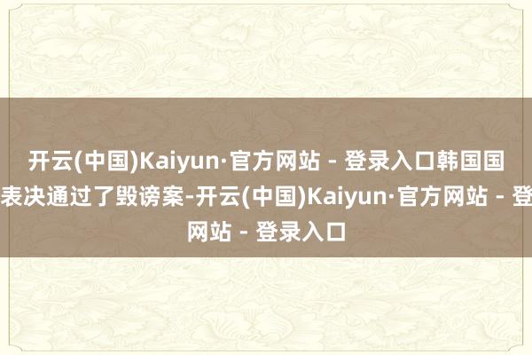 开云(中国)Kaiyun·官方网站 - 登录入口韩国国会周六表决通过了毁谤案-开云(中国)Kaiyun·官方网站 - 登录入口