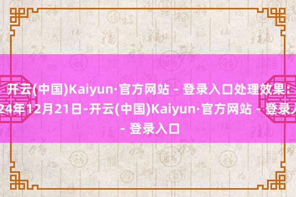 开云(中国)Kaiyun·官方网站 - 登录入口处理效果：2024年12月21日-开云(中国)Kaiyun·官方网站 - 登录入口