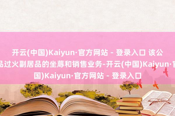 开云(中国)Kaiyun·官方网站 - 登录入口 该公司主要从事钢铁居品过火副居品的坐蓐和销售业务-开云(中国)Kaiyun·官方网站 - 登录入口