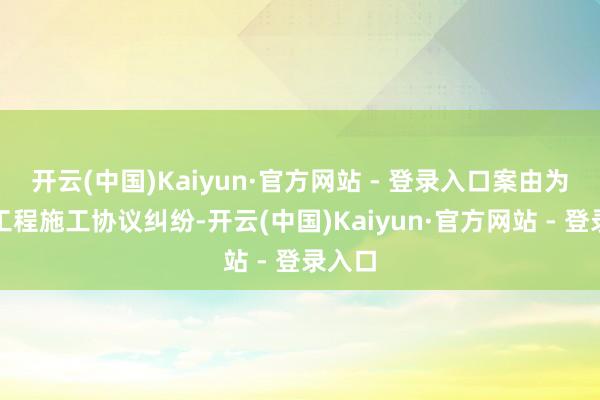 开云(中国)Kaiyun·官方网站 - 登录入口案由为修复工程施工协议纠纷-开云(中国)Kaiyun·官方网站 - 登录入口