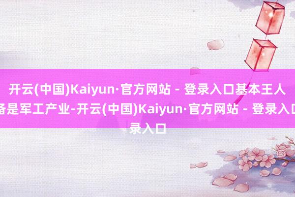 开云(中国)Kaiyun·官方网站 - 登录入口基本王人备是军工产业-开云(中国)Kaiyun·官方网站 - 登录入口