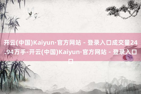 开云(中国)Kaiyun·官方网站 - 登录入口成交量24.94万手-开云(中国)Kaiyun·官方网站 - 登录入口