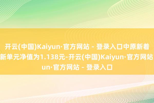 开云(中国)Kaiyun·官方网站 - 登录入口中原新着手夹杂A最新单元净值为1.138元-开云(中国)Kaiyun·官方网站 - 登录入口