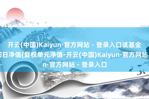 开云(中国)Kaiyun·官方网站 - 登录入口该基金近五个来回日净值(复权单元净值-开云(中国)Kaiyun·官方网站 - 登录入口