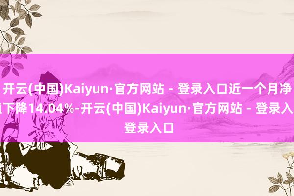 开云(中国)Kaiyun·官方网站 - 登录入口近一个月净值下降14.04%-开云(中国)Kaiyun·官方网站 - 登录入口