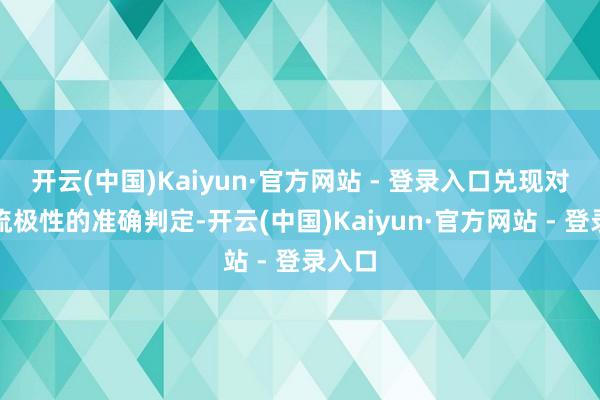 开云(中国)Kaiyun·官方网站 - 登录入口兑现对相电流极性的准确判定-开云(中国)Kaiyun·官方网站 - 登录入口