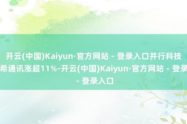 开云(中国)Kaiyun·官方网站 - 登录入口并行科技、康希通讯涨超11%-开云(中国)Kaiyun·官方网站 - 登录入口