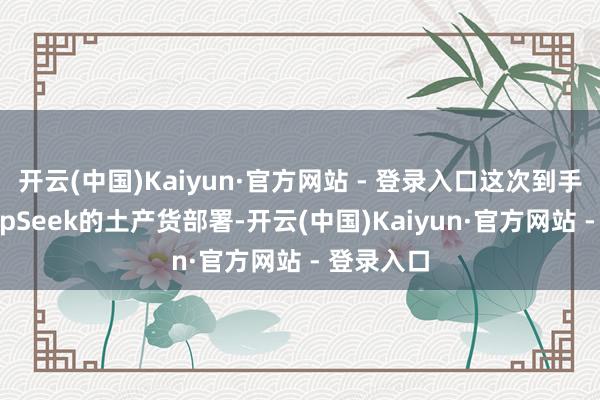 开云(中国)Kaiyun·官方网站 - 登录入口这次到手竣事DeepSeek的土产货部署-开云(中国)Kaiyun·官方网站 - 登录入口