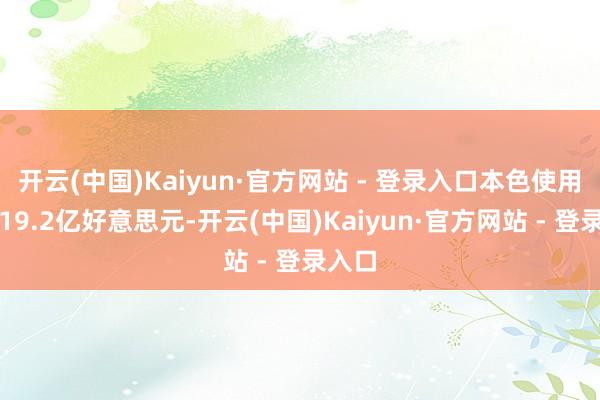 开云(中国)Kaiyun·官方网站 - 登录入口本色使用外资19.2亿好意思元-开云(中国)Kaiyun·官方网站 - 登录入口