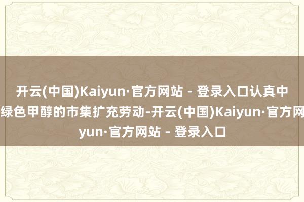 开云(中国)Kaiyun·官方网站 - 登录入口认真中集安瑞科部分绿色甲醇的市集扩充劳动-开云(中国)Kaiyun·官方网站 - 登录入口