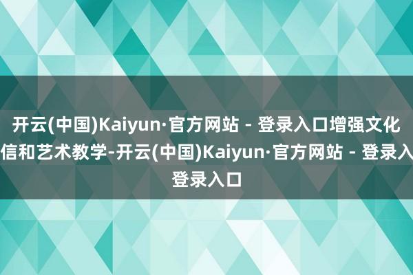 开云(中国)Kaiyun·官方网站 - 登录入口增强文化自信和艺术教学-开云(中国)Kaiyun·官方网站 - 登录入口