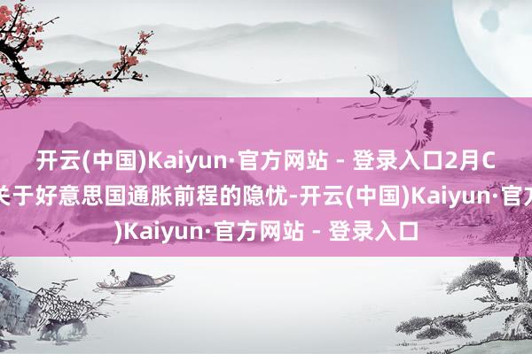 开云(中国)Kaiyun·官方网站 - 登录入口2月CPI难以拆除市集关于好意思国通胀前程的隐忧-开云(中国)Kaiyun·官方网站 - 登录入口