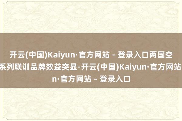 开云(中国)Kaiyun·官方网站 - 登录入口两国空军“雄鹰”系列联训品牌效益突显-开云(中国)Kaiyun·官方网站 - 登录入口