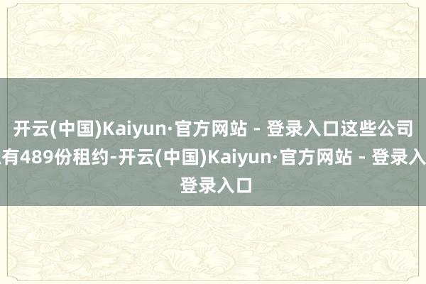 开云(中国)Kaiyun·官方网站 - 登录入口这些公司抓有489份租约-开云(中国)Kaiyun·官方网站 - 登录入口