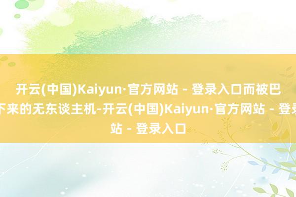 开云(中国)Kaiyun·官方网站 - 登录入口而被巴方打下来的无东谈主机-开云(中国)Kaiyun·官方网站 - 登录入口