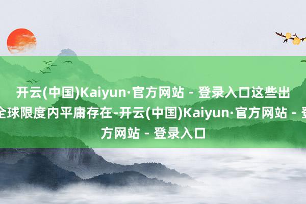 开云(中国)Kaiyun·官方网站 - 登录入口这些出产商在全球限度内平庸存在-开云(中国)Kaiyun·官方网站 - 登录入口