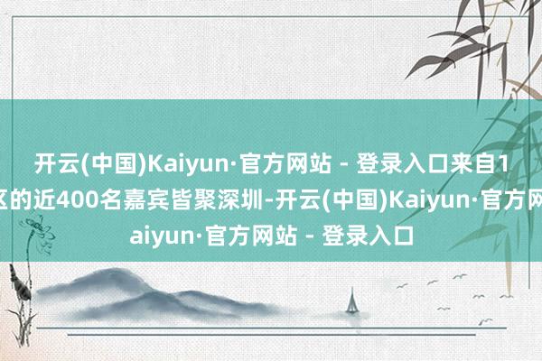 开云(中国)Kaiyun·官方网站 - 登录入口来自19个国度和地区的近400名嘉宾皆聚深圳-开云(中国)Kaiyun·官方网站 - 登录入口