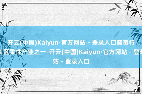 开云(中国)Kaiyun·官方网站 - 登录入口蓝莓行为南川区秉性产业之一-开云(中国)Kaiyun·官方网站 - 登录入口