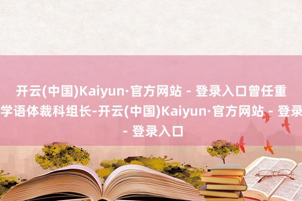 开云(中国)Kaiyun·官方网站 - 登录入口曾任重心中学语体裁科组长-开云(中国)Kaiyun·官方网站 - 登录入口