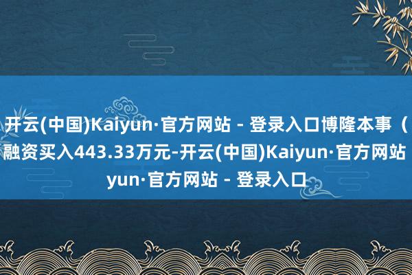 开云(中国)Kaiyun·官方网站 - 登录入口博隆本事（603325）融资买入443.33万元-开云(中国)Kaiyun·官方网站 - 登录入口