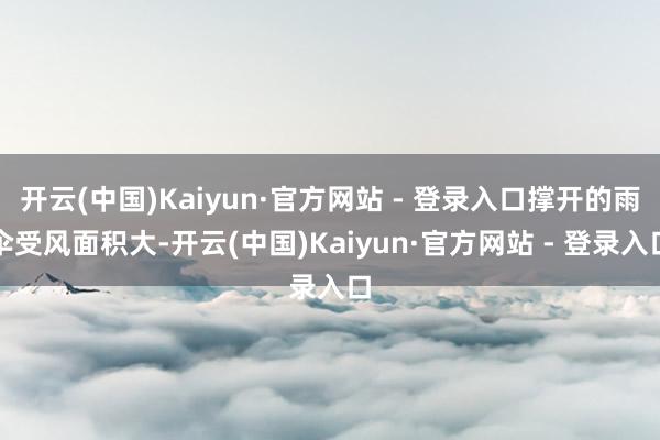 开云(中国)Kaiyun·官方网站 - 登录入口撑开的雨伞受风面积大-开云(中国)Kaiyun·官方网站 - 登录入口