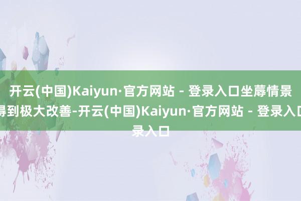 开云(中国)Kaiyun·官方网站 - 登录入口坐蓐情景得到极大改善-开云(中国)Kaiyun·官方网站 - 登录入口