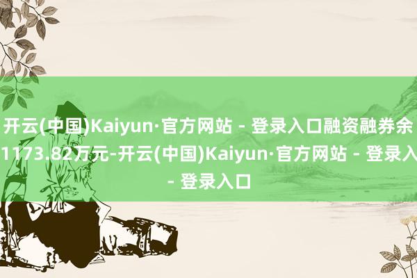 开云(中国)Kaiyun·官方网站 - 登录入口融资融券余额1173.82万元-开云(中国)Kaiyun·官方网站 - 登录入口