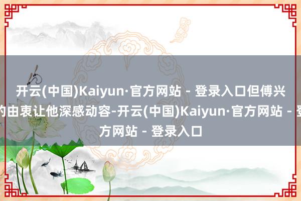 开云(中国)Kaiyun·官方网站 - 登录入口但傅兴周妻子的由衷让他深感动容-开云(中国)Kaiyun·官方网站 - 登录入口