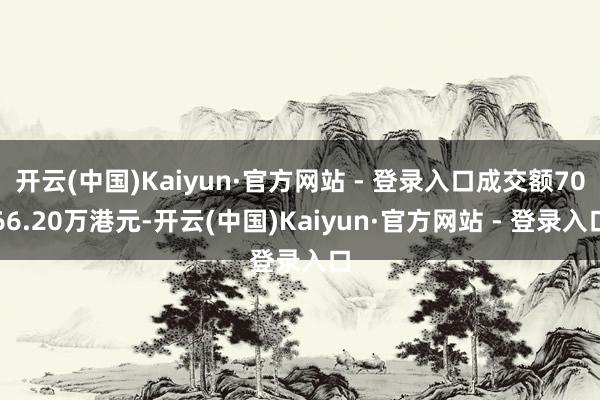 开云(中国)Kaiyun·官方网站 - 登录入口成交额7066.20万港元-开云(中国)Kaiyun·官方网站 - 登录入口