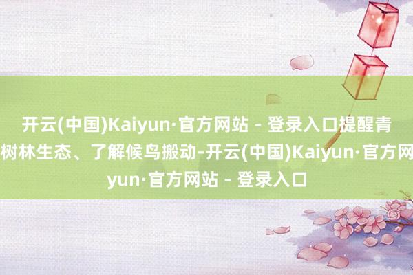 开云(中国)Kaiyun·官方网站 - 登录入口提醒青少年不雅察红树林生态、了解候鸟搬动-开云(中国)Kaiyun·官方网站 - 登录入口
