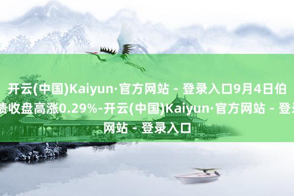 开云(中国)Kaiyun·官方网站 - 登录入口9月4日伯25转债收盘高涨0.29%-开云(中国)Kaiyun·官方网站 - 登录入口