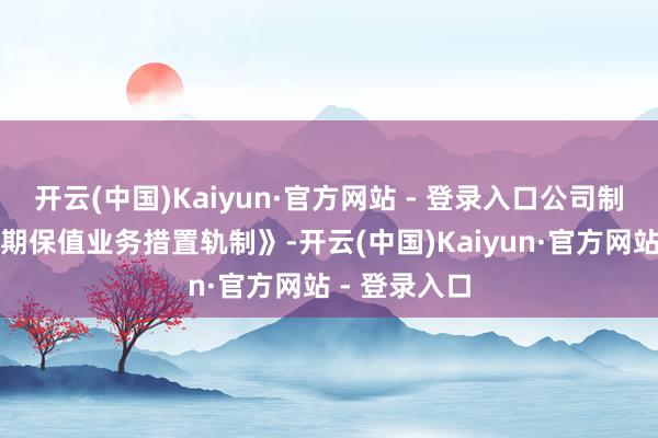开云(中国)Kaiyun·官方网站 - 登录入口公司制定《外汇套期保值业务措置轨制》-开云(中国)Kaiyun·官方网站 - 登录入口