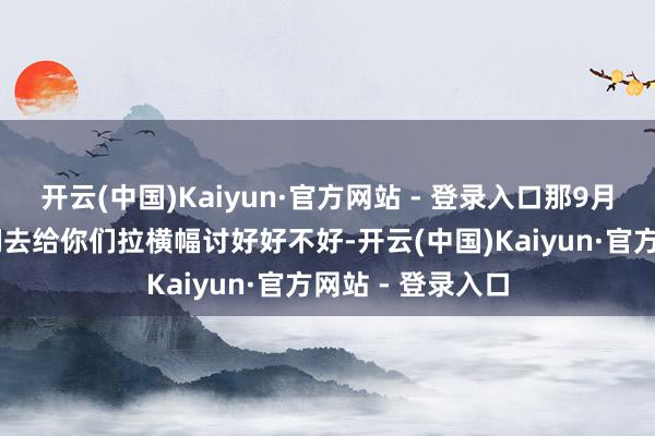 开云(中国)Kaiyun·官方网站 - 登录入口那9月26号发布会咱们去给你们拉横幅讨好好不好-开云(中国)Kaiyun·官方网站 - 登录入口