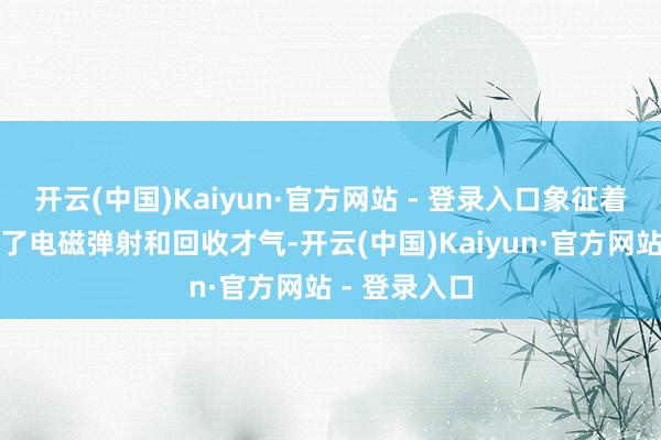 开云(中国)Kaiyun·官方网站 - 登录入口象征着福建舰具备了电磁弹射和回收才气-开云(中国)Kaiyun·官方网站 - 登录入口
