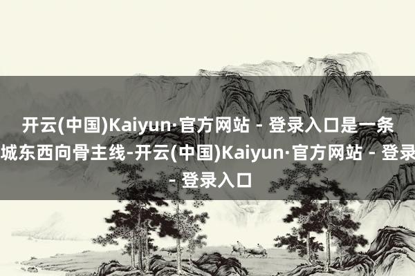 开云(中国)Kaiyun·官方网站 - 登录入口是一条中心城东西向骨主线-开云(中国)Kaiyun·官方网站 - 登录入口