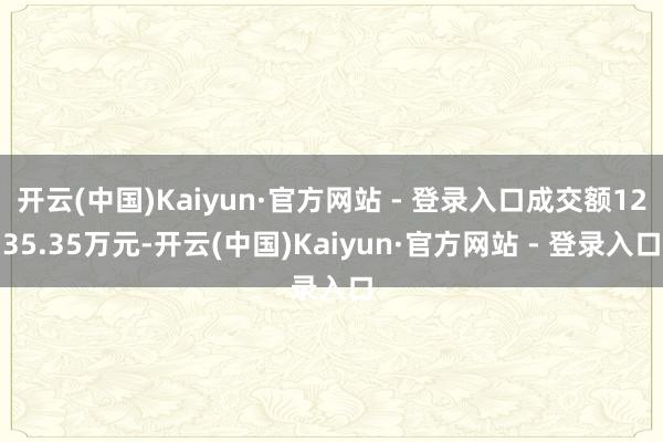 开云(中国)Kaiyun·官方网站 - 登录入口成交额1235.35万元-开云(中国)Kaiyun·官方网站 - 登录入口
